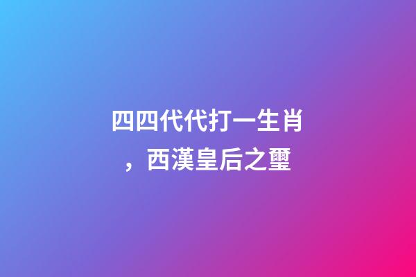 四四代代打一生肖，西漢皇后之璽